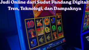 Judi Online dari Sudut Pandang Digital: Tren, Teknologi, dan Dampaknya